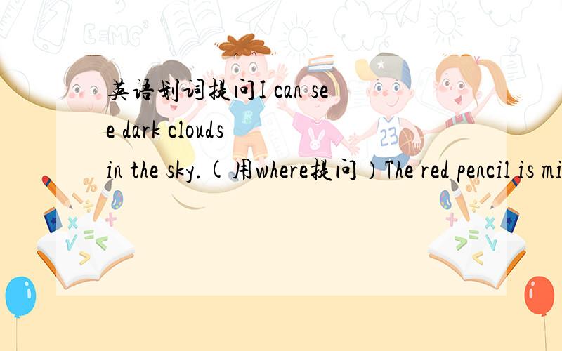 英语划词提问I can see dark clouds in the sky.(用where提问）The red pencil is mine.(划线red）I like apples best(划线apple）