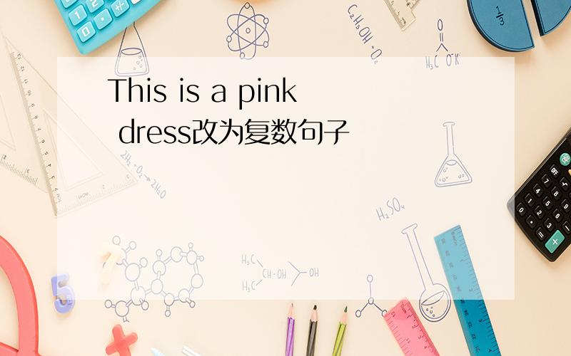 This is a pink dress改为复数句子