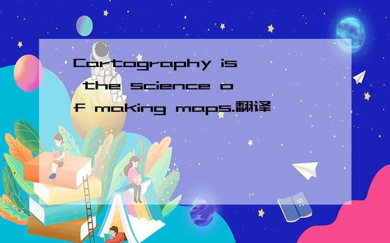 Cartography is the science of making maps.翻译