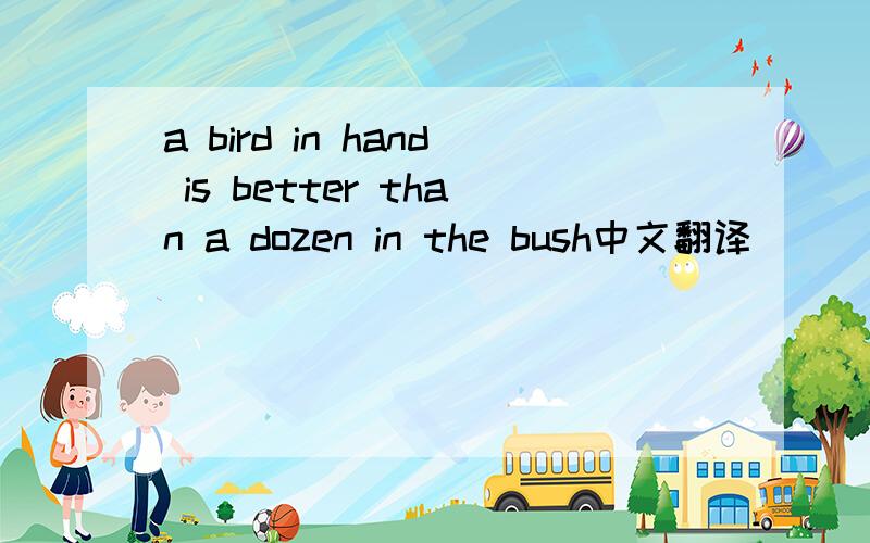 a bird in hand is better than a dozen in the bush中文翻译