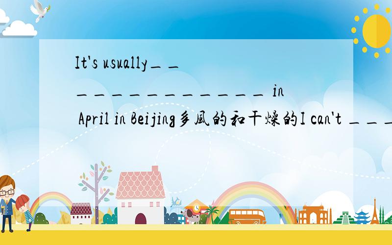 It's usually_____________ in April in Beijing多风的和干燥的I can't _____________ 忍受寒冷的天气_____________ for ten years by 1997他已经学习英语She had been to most of the big cities in China _____________ 在来北京之前This