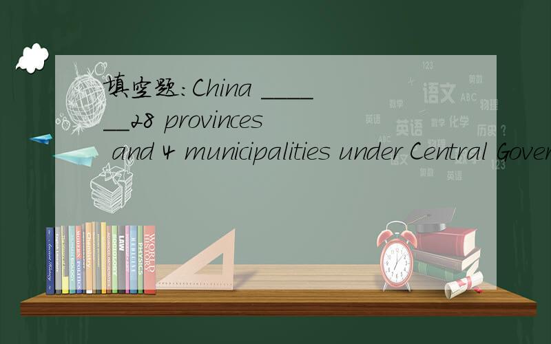 填空题:China ______28 provinces and 4 municipalities under Central Governmen