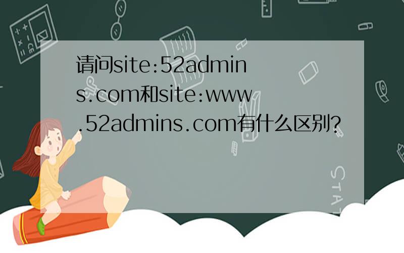 请问site:52admins.com和site:www.52admins.com有什么区别?
