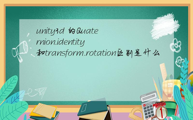 unity3d 的Quaternion.identity和transform.rotation区别是什么
