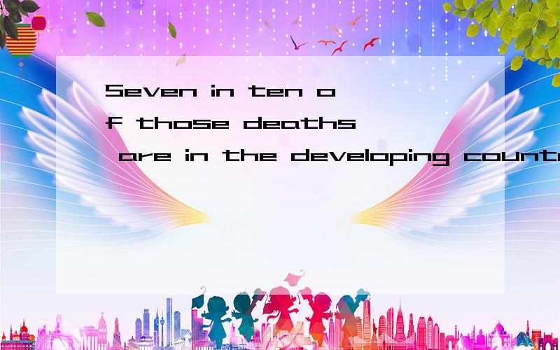 Seven in ten of those deaths are in the developing countries.这句怎么翻译