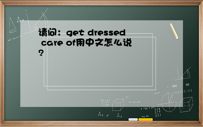 请问：get dressed care of用中文怎么说?