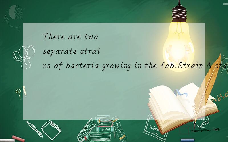 There are two separate strains of bacteria growing in the lab.Strain A starts with 35mg and quadruples its mass every 6 hour,strain B starts with 85mg and triples its mass every 4 hours.a.) What is the growth rate of each culture?b.) When will the cu