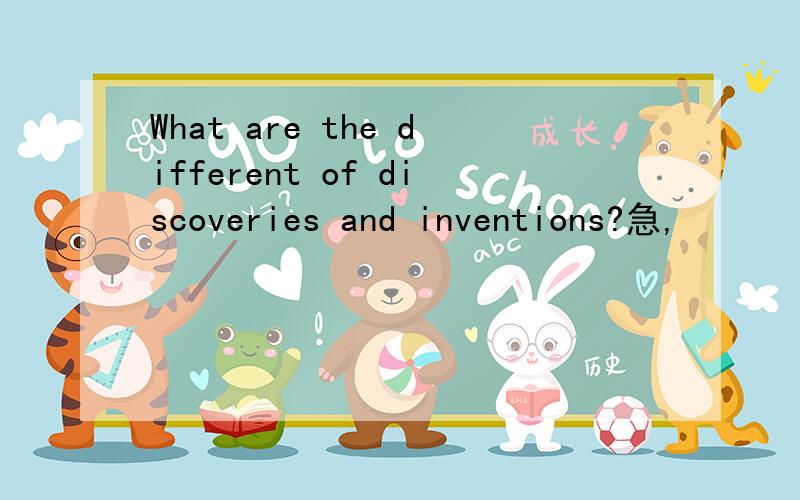 What are the different of discoveries and inventions?急,