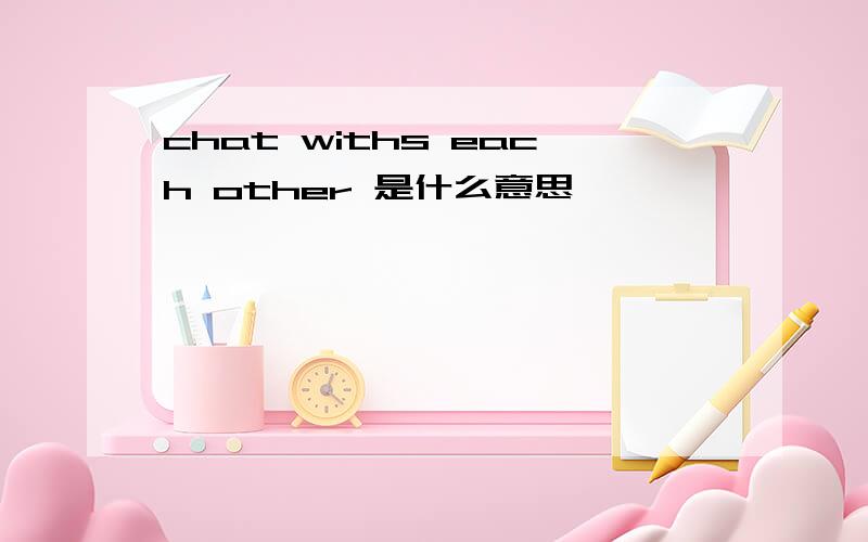 chat withs each other 是什么意思
