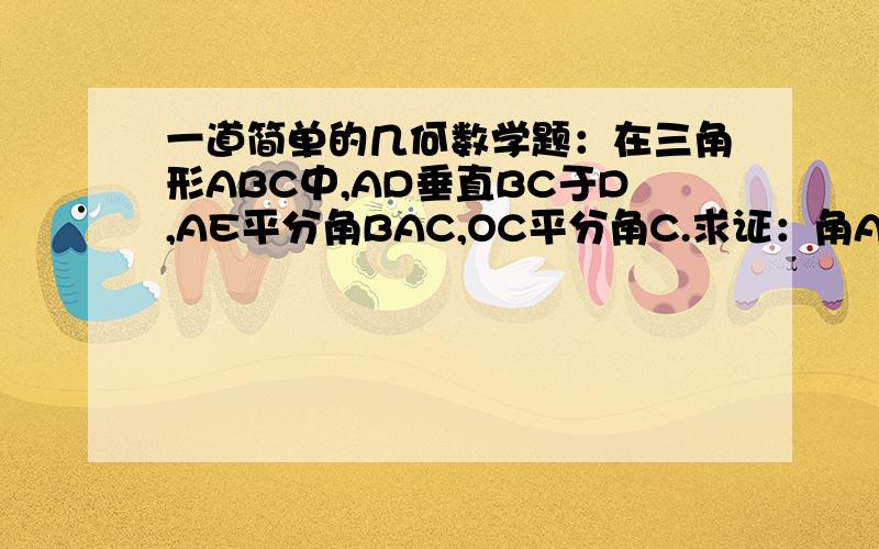 一道简单的几何数学题：在三角形ABC中,AD垂直BC于D,AE平分角BAC,OC平分角C.求证：角AOC+角EAD=90度+角