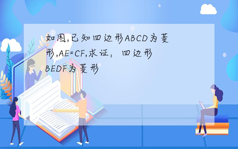 如图,已知四边形ABCD为菱形,AE=CF,求证：四边形BEDF为菱形
