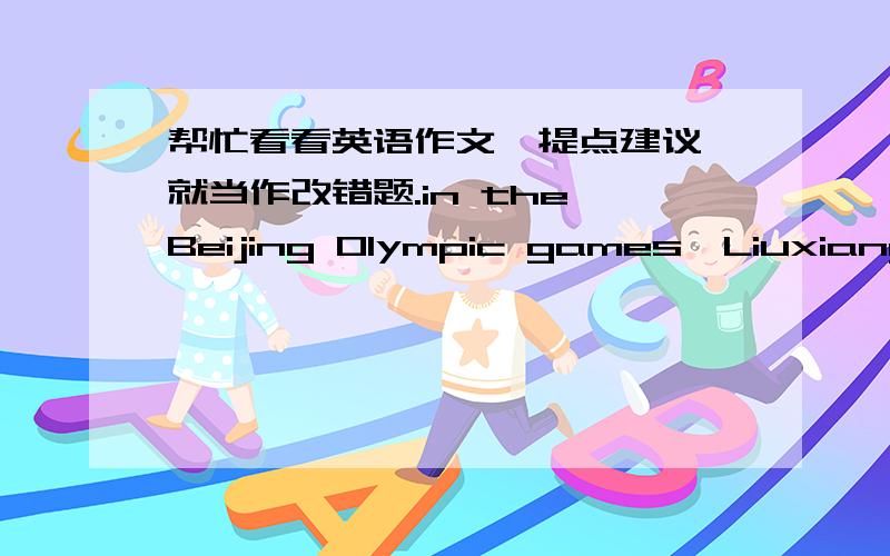 帮忙看看英语作文,提点建议,就当作改错题.in the Beijing Olympic games,Liuxiang had quited his race.that makes people in china astonished.there is an investigate that how did people think of that.first,34 percent of the people consider