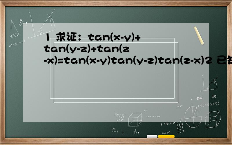 1 求证：tan(x-y)+tan(y-z)+tan(z-x)=tan(x-y)tan(y-z)tan(z-x)2 已知a+b+c=n