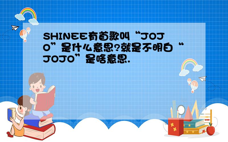 SHINEE有首歌叫“JOJO”是什么意思?就是不明白“JOJO”是啥意思.