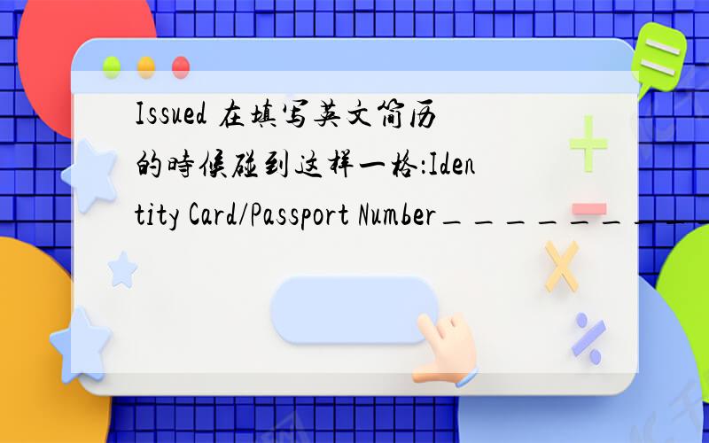 Issued 在填写英文简历的时候碰到这样一格：Identity Card/Passport Number___________________________Issued on _________________Expires on ________________Issued at __________________ 第一个填应该是身份证号码,那下面的Issu