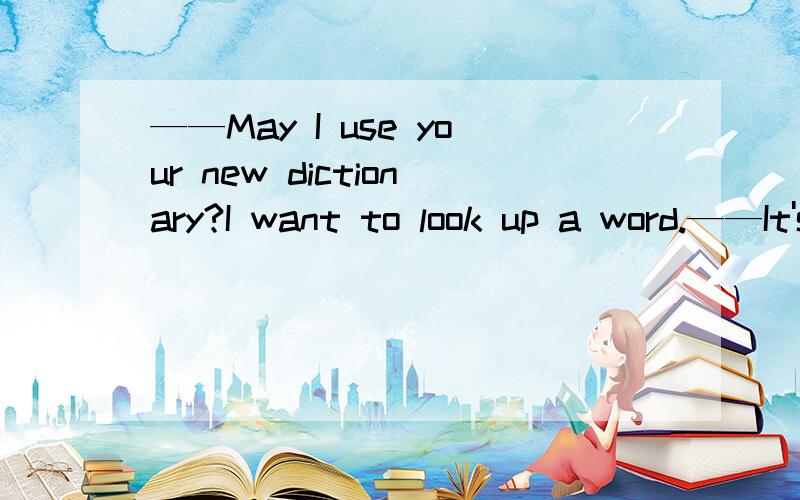 ——May I use your new dictionary?I want to look up a word.——It's over there.________.A.No problem B.Got it C.Feel freeD.It depends