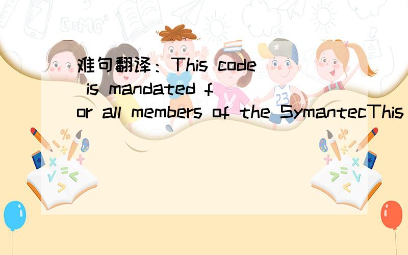 难句翻译：This code is mandated for all members of the SymantecThis code is mandated for all members of the Symantec Anti-Virus Research Center (SARC) team as well as to all Symantec employees, independent contractors, consultants and other temp