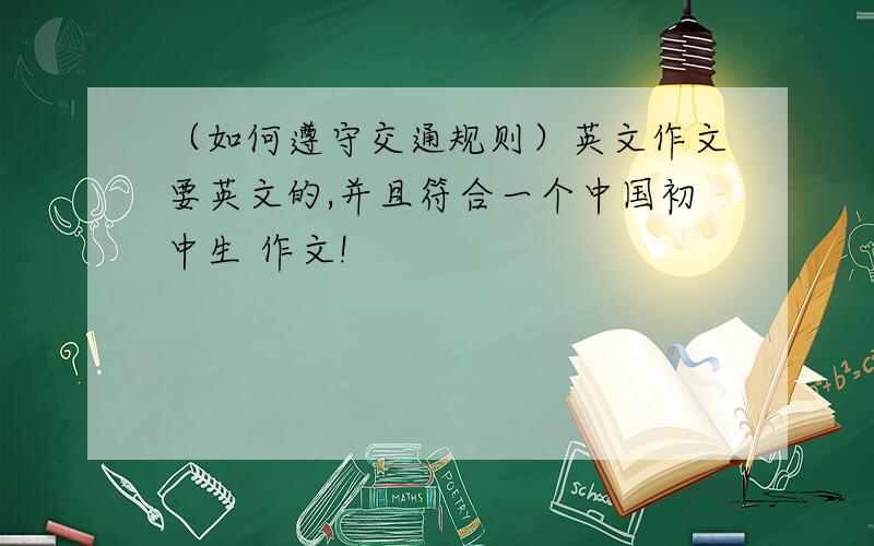 （如何遵守交通规则）英文作文要英文的,并且符合一个中国初中生 作文!