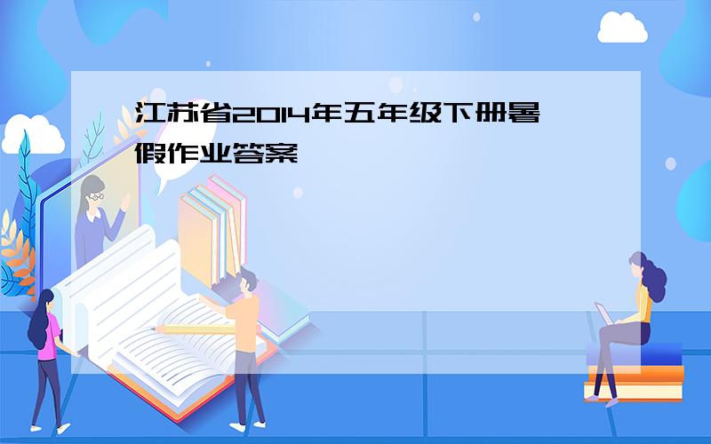 江苏省2014年五年级下册暑假作业答案