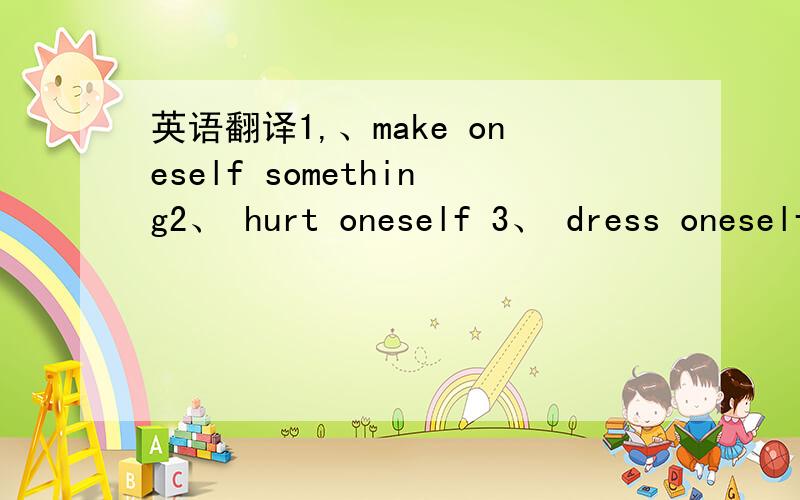 英语翻译1,、make oneself something2、 hurt oneself 3、 dress oneself4、 come to oneself5、 make oneself at home