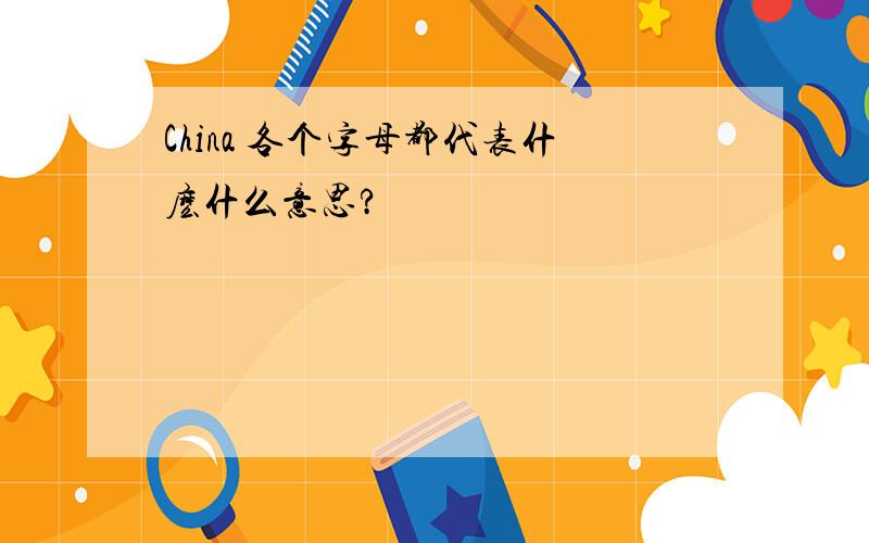 China 各个字母都代表什麽什么意思?