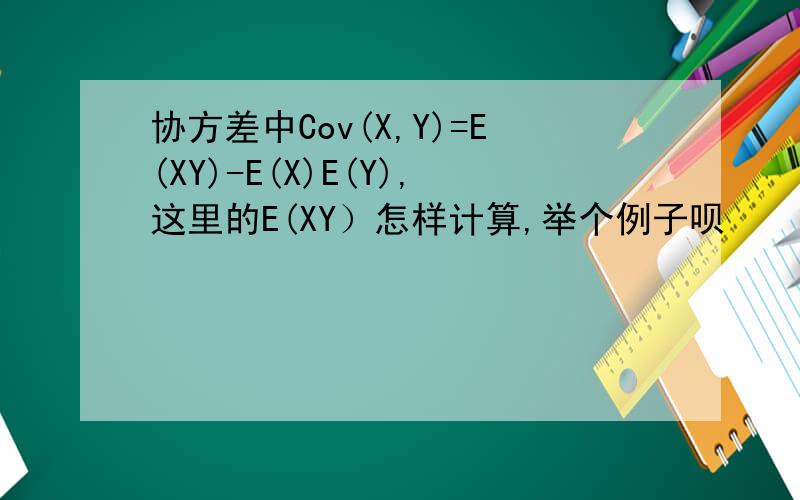 协方差中Cov(X,Y)=E(XY)-E(X)E(Y),这里的E(XY）怎样计算,举个例子呗