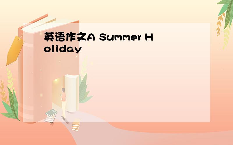 英语作文A Summer Holiday