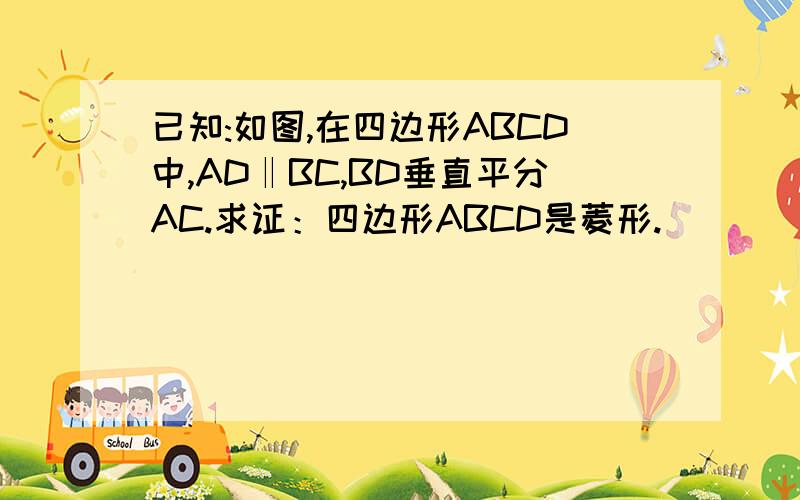 已知:如图,在四边形ABCD中,AD‖BC,BD垂直平分AC.求证：四边形ABCD是菱形.
