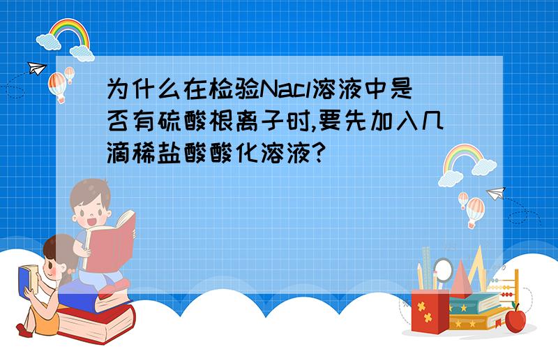 为什么在检验Nacl溶液中是否有硫酸根离子时,要先加入几滴稀盐酸酸化溶液?