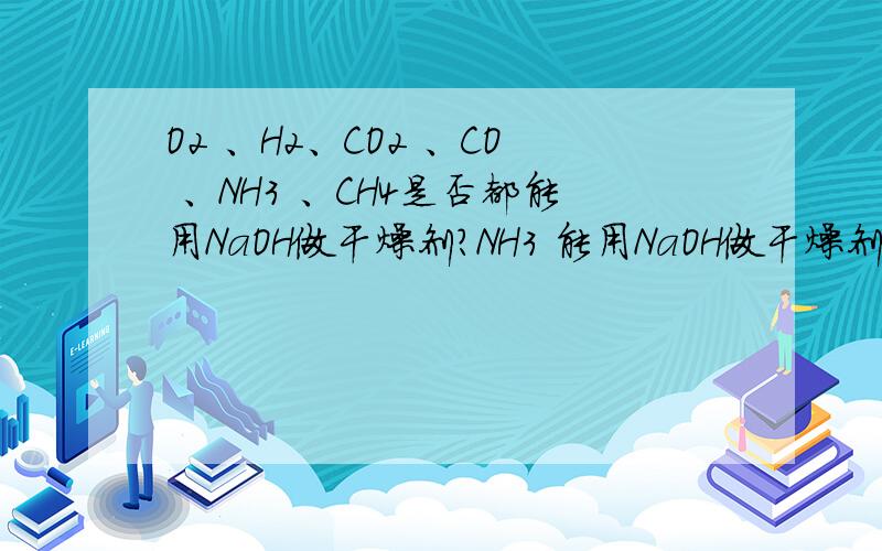 O2 、H2、CO2 、CO 、NH3 、CH4是否都能用NaOH做干燥剂?NH3 能用NaOH做干燥剂？