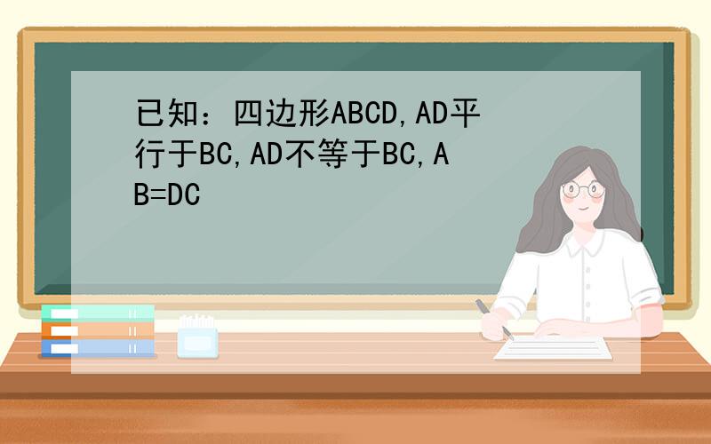 已知：四边形ABCD,AD平行于BC,AD不等于BC,AB=DC