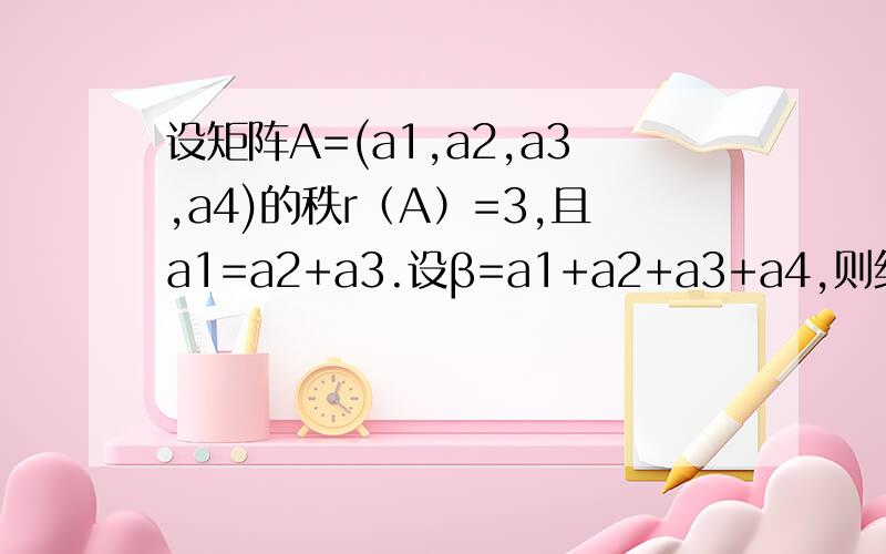 设矩阵A=(a1,a2,a3,a4)的秩r（A）=3,且a1=a2+a3.设β=a1+a2+a3+a4,则线性方程组Ax=β的通解为