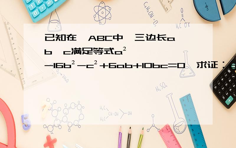 已知在△ABC中,三边长a,b,c满足等式a²-16b²-c²+6ab+10bc=0,求证：a+c=2b