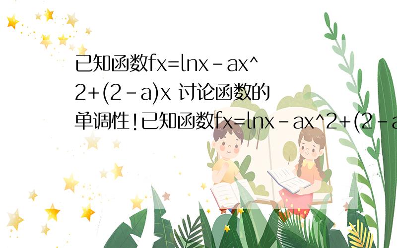 已知函数fx=lnx-ax^2+(2-a)x 讨论函数的单调性!已知函数fx=lnx-ax^2+(2-a)x 讨论函数单调性.