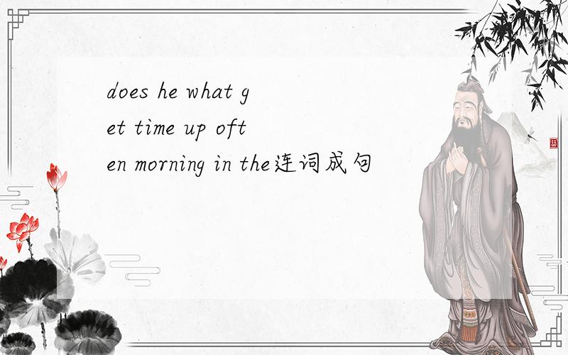 does he what get time up often morning in the连词成句