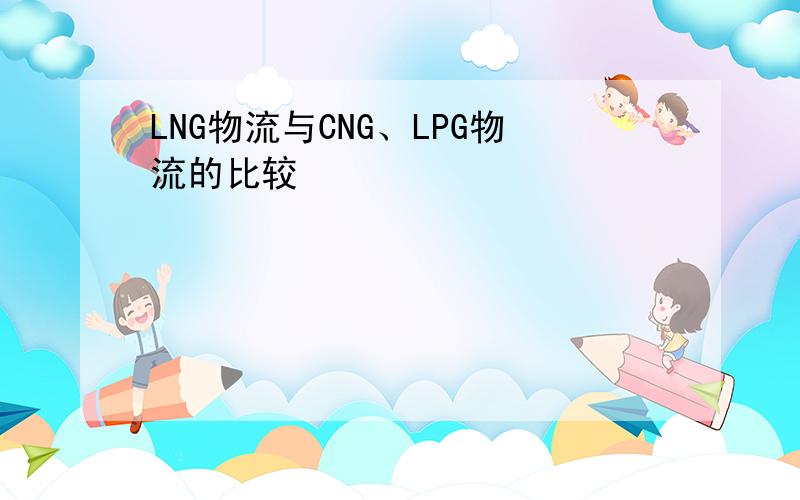 LNG物流与CNG、LPG物流的比较