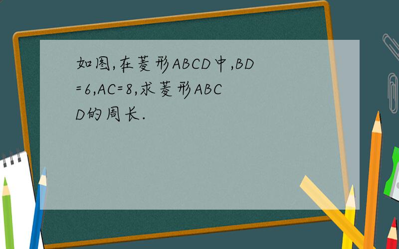 如图,在菱形ABCD中,BD=6,AC=8,求菱形ABCD的周长.