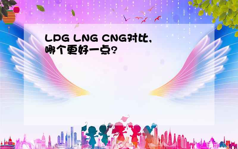 LPG LNG CNG对比,哪个更好一点?