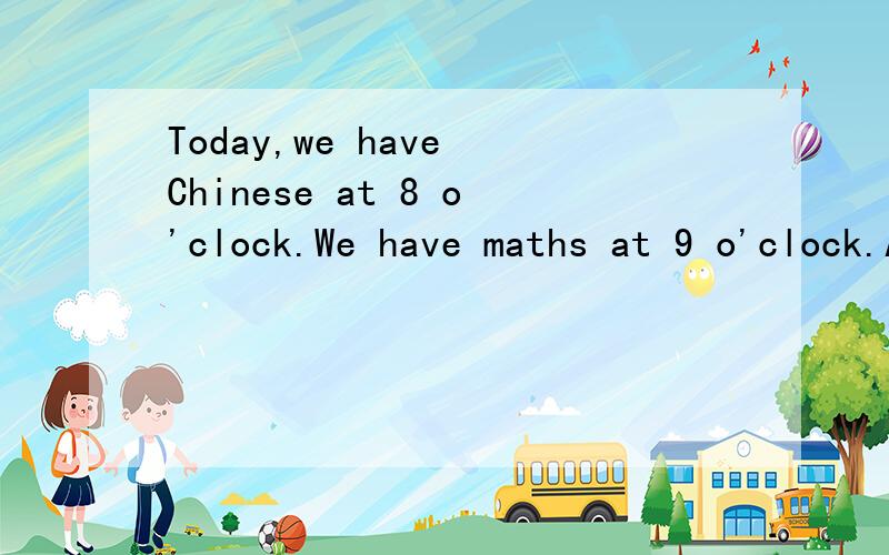 Today,we have Chinese at 8 o'clock.We have maths at 9 o'clock.At 10 o'lock we have a b_____.