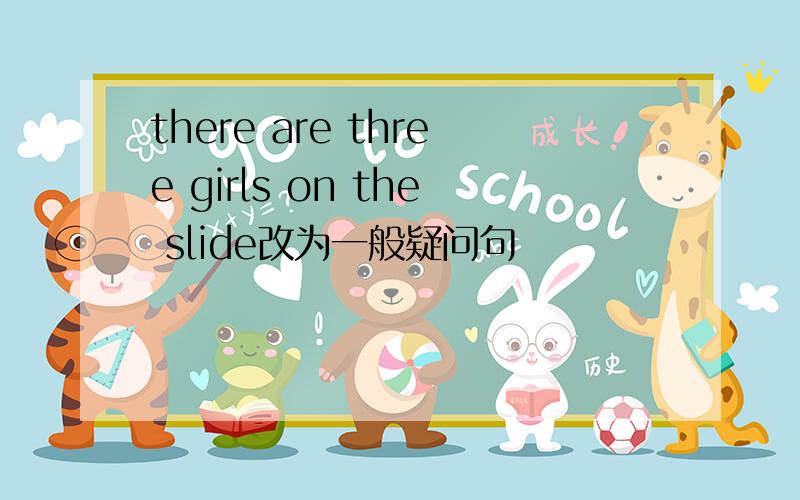 there are three girls on the slide改为一般疑问句