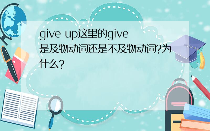 give up这里的give是及物动词还是不及物动词?为什么?