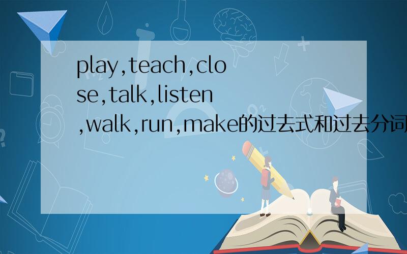 play,teach,close,talk,listen,walk,run,make的过去式和过去分词?