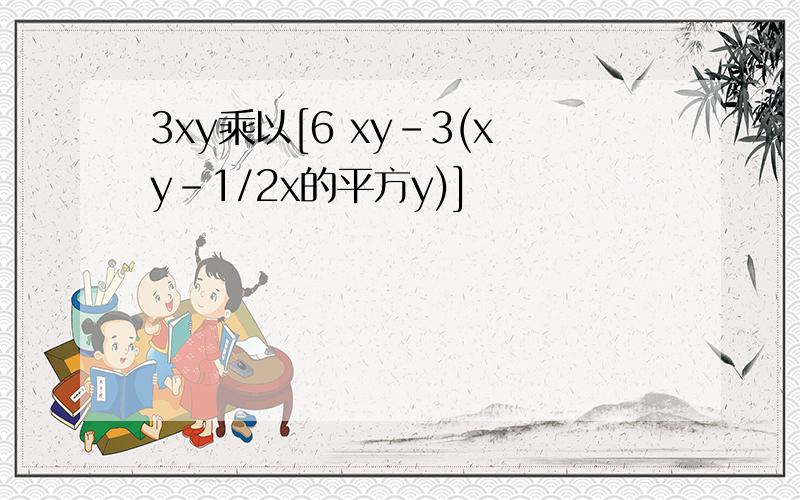 3xy乘以[6 xy-3(xy-1/2x的平方y)]