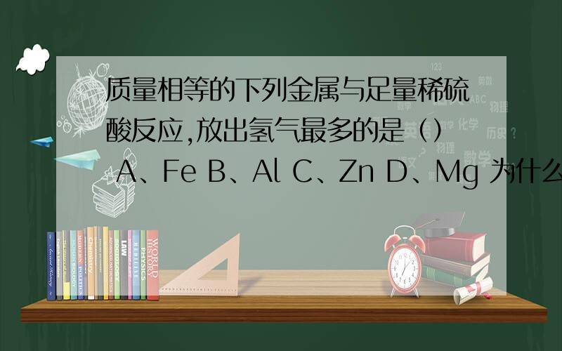 质量相等的下列金属与足量稀硫酸反应,放出氢气最多的是（） A、Fe B、Al C、Zn D、Mg 为什么选D不选B