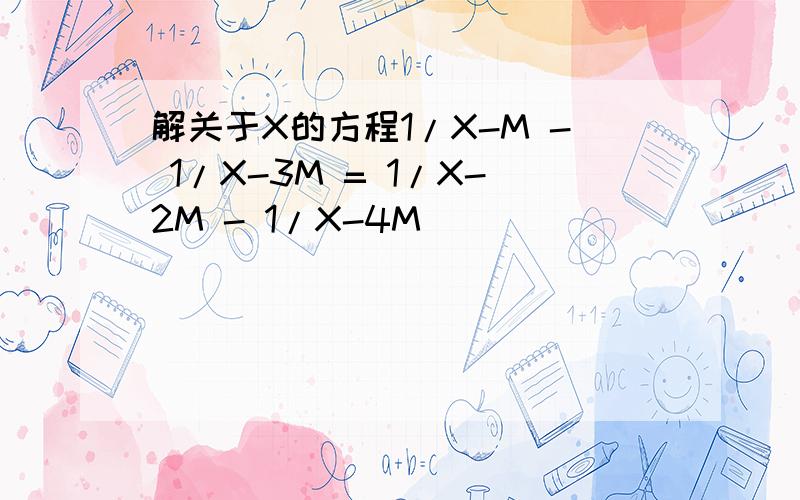解关于X的方程1/X-M - 1/X-3M = 1/X-2M - 1/X-4M