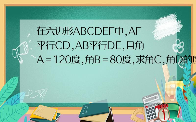 在六边形ABCDEF中,AF平行CD,AB平行DE,且角A＝120度,角B＝80度,求角C,角D的度数