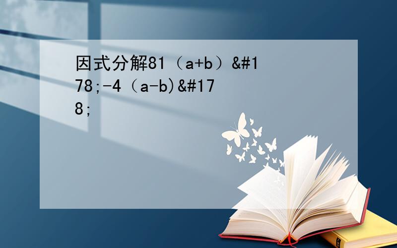 因式分解81（a+b）²-4（a-b)²