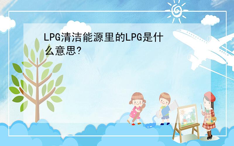 LPG清洁能源里的LPG是什么意思?
