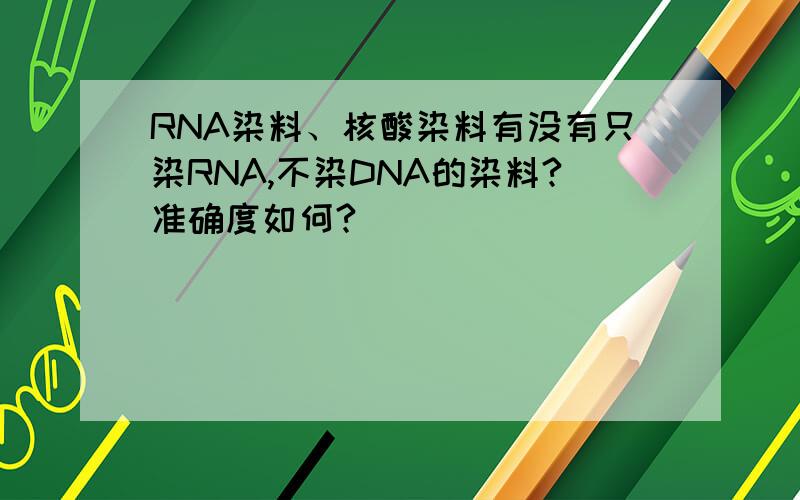 RNA染料、核酸染料有没有只染RNA,不染DNA的染料?准确度如何?
