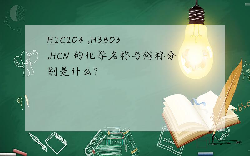 H2C2O4 ,H3BO3 ,HCN 的化学名称与俗称分别是什么?